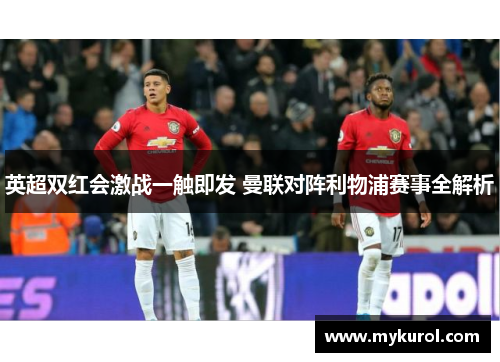 英超双红会激战一触即发 曼联对阵利物浦赛事全解析