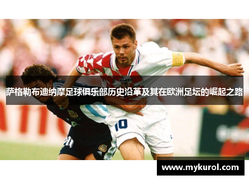 萨格勒布迪纳摩足球俱乐部历史沿革及其在欧洲足坛的崛起之路