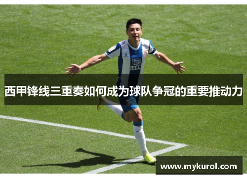 西甲锋线三重奏如何成为球队争冠的重要推动力