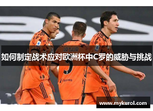 如何制定战术应对欧洲杯中C罗的威胁与挑战